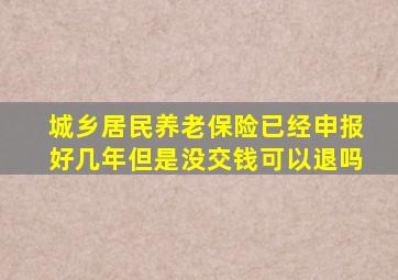 城乡居民养老保险已经申报好几年但是没交钱可以退吗