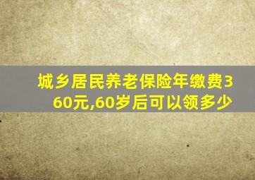 城乡居民养老保险年缴费360元,60岁后可以领多少