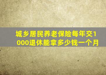 城乡居民养老保险每年交1000退休能拿多少钱一个月