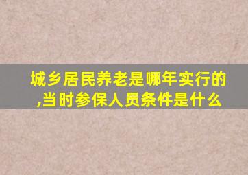 城乡居民养老是哪年实行的,当时参保人员条件是什么