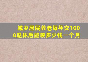 城乡居民养老每年交1000退休后能领多少钱一个月