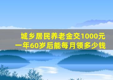 城乡居民养老金交1000元一年60岁后能每月领多少钱