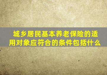城乡居民基本养老保险的适用对象应符合的条件包括什么