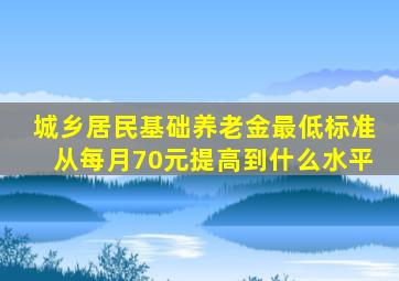 城乡居民基础养老金最低标准从每月70元提高到什么水平