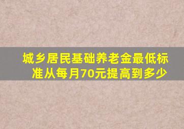 城乡居民基础养老金最低标准从每月70元提高到多少