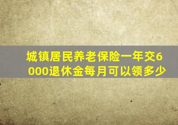 城镇居民养老保险一年交6000退休金每月可以领多少