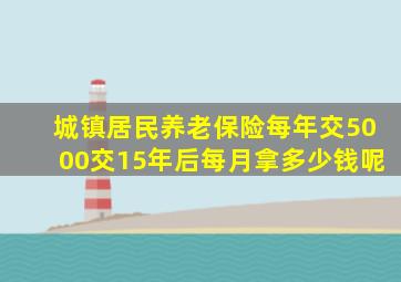 城镇居民养老保险每年交5000交15年后每月拿多少钱呢