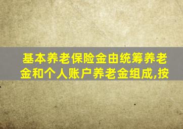 基本养老保险金由统筹养老金和个人账户养老金组成,按