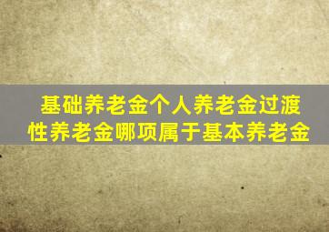 基础养老金个人养老金过渡性养老金哪项属于基本养老金