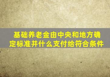 基础养老金由中央和地方确定标准并什么支付给符合条件