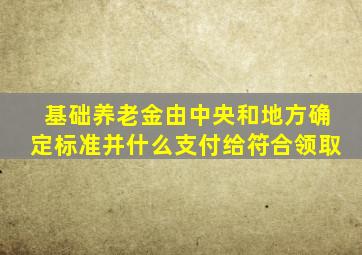 基础养老金由中央和地方确定标准并什么支付给符合领取