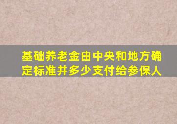 基础养老金由中央和地方确定标准并多少支付给参保人