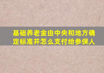 基础养老金由中央和地方确定标准并怎么支付给参保人