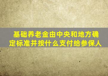 基础养老金由中央和地方确定标准并按什么支付给参保人