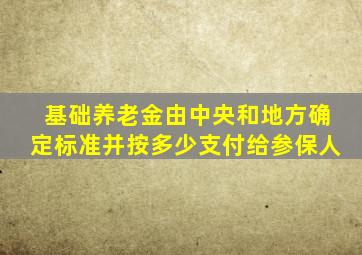 基础养老金由中央和地方确定标准并按多少支付给参保人