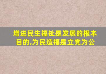 增进民生福祉是发展的根本目的,为民造福是立党为公