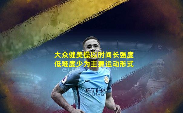 大众健美操以时间长强度低难度少为主要运动形式