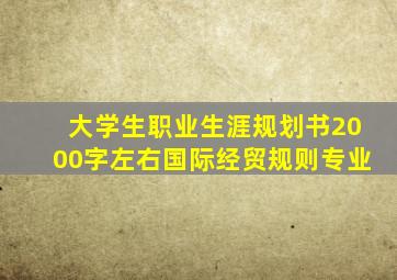 大学生职业生涯规划书2000字左右国际经贸规则专业