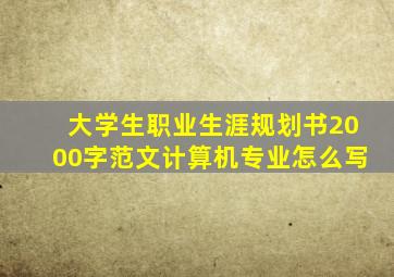 大学生职业生涯规划书2000字范文计算机专业怎么写