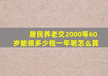 居民养老交2000等60岁能领多少钱一年呢怎么算