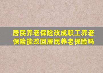 居民养老保险改成职工养老保险能改回居民养老保险吗