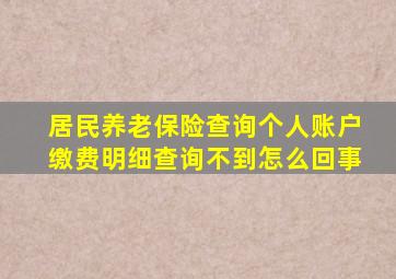 居民养老保险查询个人账户缴费明细查询不到怎么回事