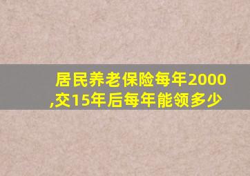 居民养老保险每年2000,交15年后每年能领多少