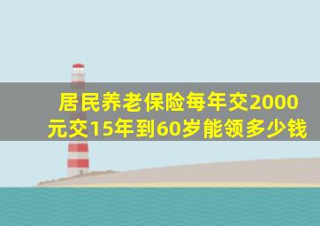 居民养老保险每年交2000元交15年到60岁能领多少钱