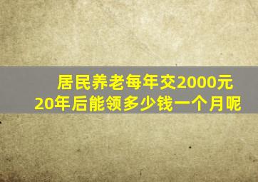 居民养老每年交2000元20年后能领多少钱一个月呢