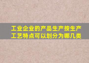 工业企业的产品生产按生产工艺特点可以划分为哪几类