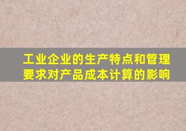 工业企业的生产特点和管理要求对产品成本计算的影响