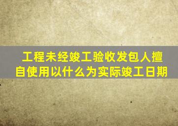 工程未经竣工验收发包人擅自使用以什么为实际竣工日期