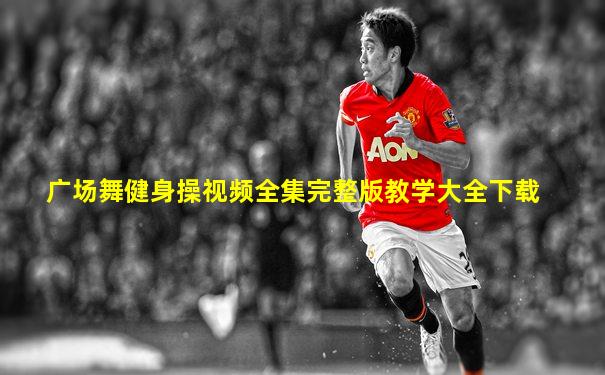 广场舞健身操视频全集完整版教学大全下载