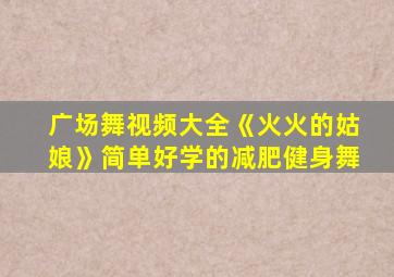 广场舞视频大全《火火的姑娘》简单好学的减肥健身舞