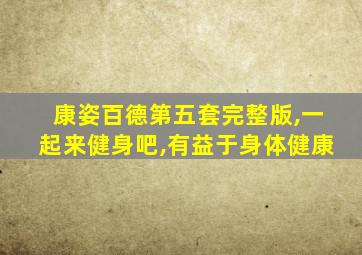 康姿百德第五套完整版,一起来健身吧,有益于身体健康