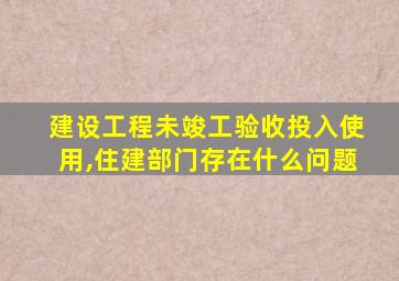 建设工程未竣工验收投入使用,住建部门存在什么问题