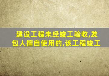 建设工程未经竣工验收,发包人擅自使用的,该工程竣工