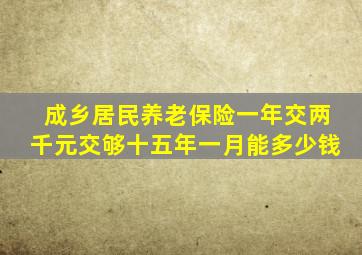 成乡居民养老保险一年交两千元交够十五年一月能多少钱