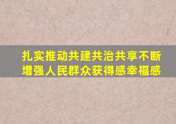 扎实推动共建共治共享不断增强人民群众获得感幸福感