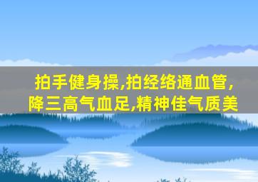 拍手健身操,拍经络通血管,降三高气血足,精神佳气质美