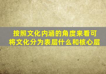 按照文化内涵的角度来看可将文化分为表层什么和核心层