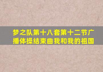 梦之队第十八套第十二节广播体操结束曲我和我的祖国