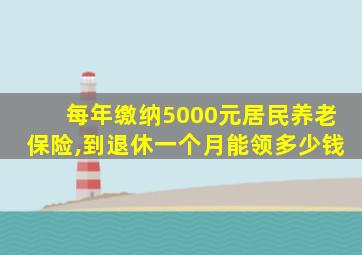每年缴纳5000元居民养老保险,到退休一个月能领多少钱
