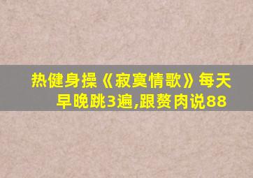 热健身操《寂寞情歌》每天早晚跳3遍,跟赘肉说88