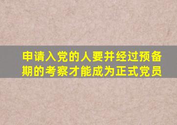 申请入党的人要并经过预备期的考察才能成为正式党员