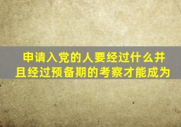 申请入党的人要经过什么并且经过预备期的考察才能成为