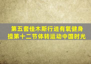 第五套佳木斯行进有氧健身操第十二节体转运动中国时光