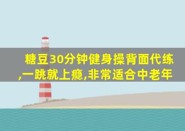 糖豆30分钟健身操背面代练,一跳就上瘾,非常适合中老年
