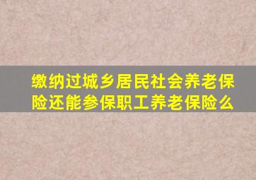 缴纳过城乡居民社会养老保险还能参保职工养老保险么