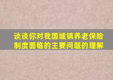 谈谈你对我国城镇养老保险制度面临的主要问题的理解
